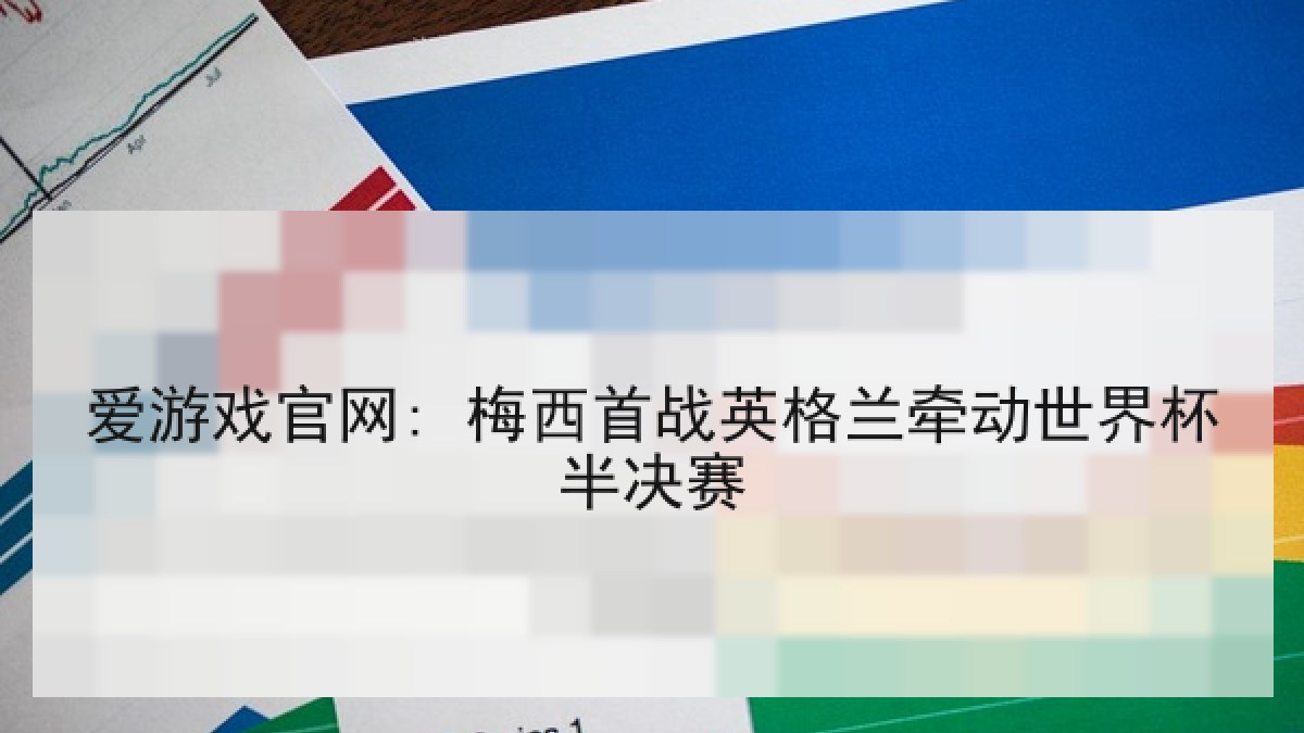 爱游戏官网: 梅西首战英格兰牵动世界杯半决赛