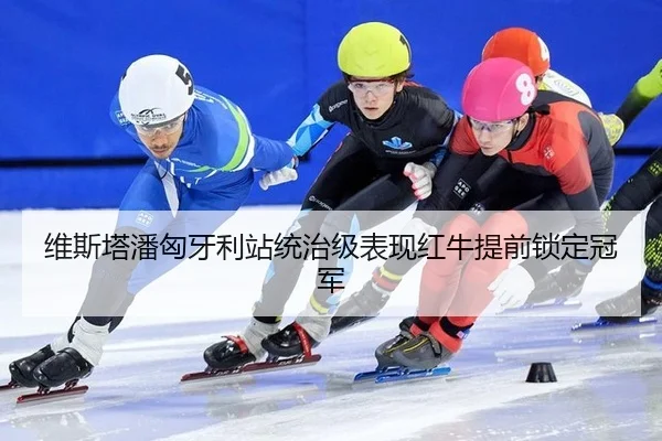 维斯塔潘匈牙利站统治级表现红牛提前锁定冠军