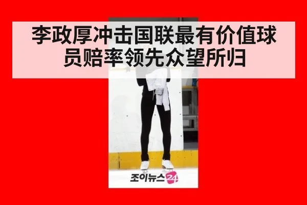 李政厚冲击国联最有价值球员赔率领先众望所归