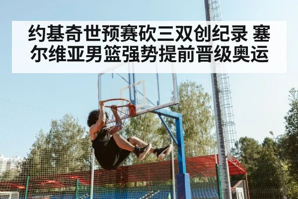 约基奇世预赛砍三双创纪录 塞尔维亚男篮强势提前晋级奥运