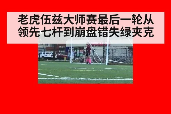 老虎伍兹大师赛最后一轮从领先七杆到崩盘错失绿夹克